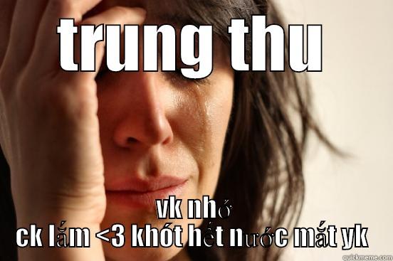 TRUNG THU VK NHỚ CK LẮM <3 KHÓT HẾT NƯỚC MẮT YK  First World Problems