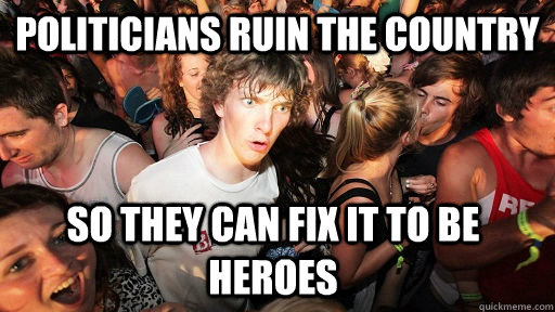 politicians ruin the country so they can fix it to be heroes  Sudden Clarity Clarence