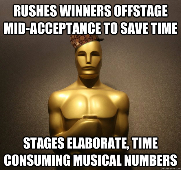 Rushes winners offstage mid-acceptance to save time Stages elaborate, time consuming musical numbers - Rushes winners offstage mid-acceptance to save time Stages elaborate, time consuming musical numbers  Scumbag Oscars