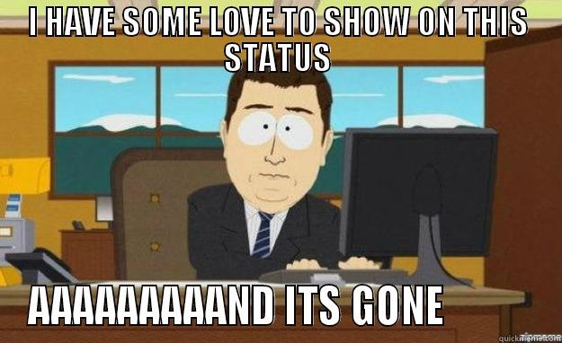 I HAVE SOME LOVE TO SHOW ON THIS STATUS AAAAAAAAAND ITS GONE           aaaand its gone