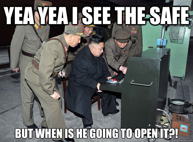 YEA YEA I SEE THE SAFE BUT WHEN IS HE GOING TO OPEN IT?!  kim jong un