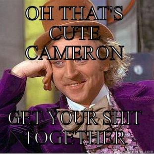 OH THAT'S CUTE CAMERON GET YOUR SHIT TOGETHER Creepy Wonka