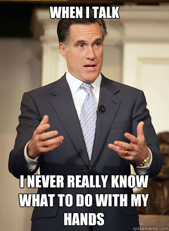 when i talk i never really know what to do with my hands  Relatable Romney