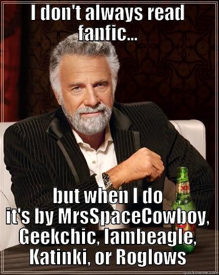 I DON'T ALWAYS READ FANFIC... BUT WHEN I DO IT'S BY MRSSPACECOWBOY, GEEKCHIC, IAMBEAGLE, KATINKI, OR ROGLOWS The Most Interesting Man In The World