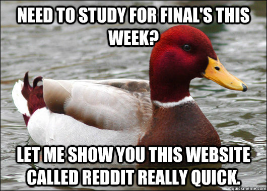 Need to study for final's this week? Let me show you this website called reddit really quick.  Malicious Advice Mallard