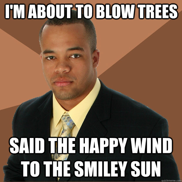 I'm about to blow trees said the happy wind to the smiley sun  Successful Black Man