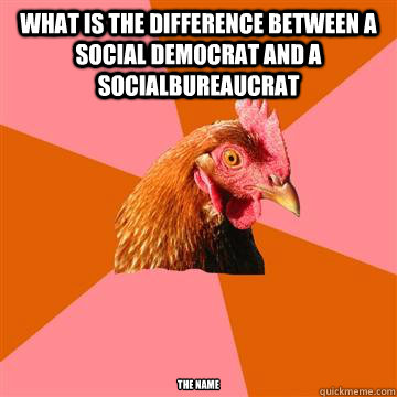 what is the difference between a social democrat and a socialbureaucrat The name  - what is the difference between a social democrat and a socialbureaucrat The name   Anti-Joke Chicken