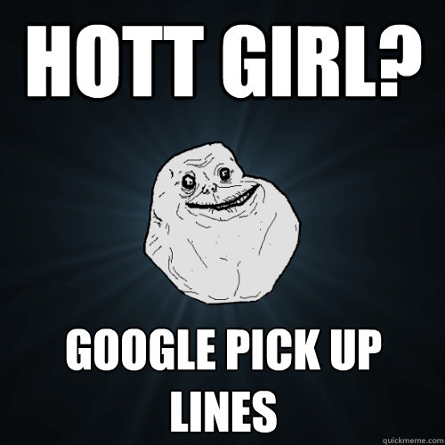 hott girl? google pick up lines  Forever Alone