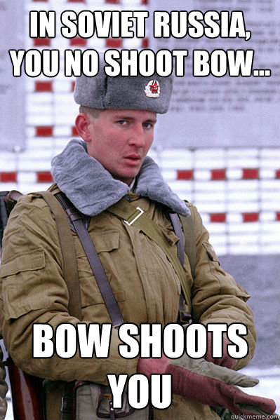 In Soviet Russia, you no shoot bow... Bow SHoots You  Jakucha