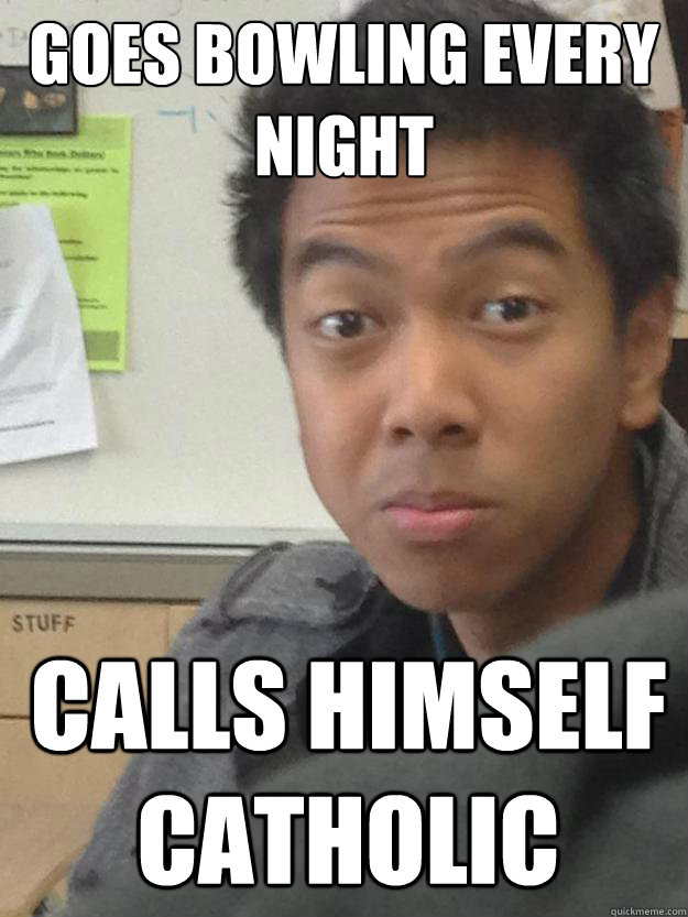 goes bowling every night calls himself Catholic  