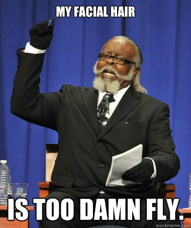 my facial hair is too damn fly.  Jimmy McMillan