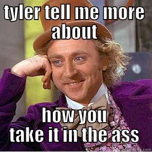 TYLER TELL ME MORE ABOUT HOW YOU TAKE IT IN THE ASS Condescending Wonka