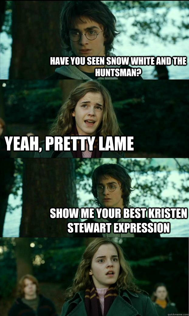 Have you seen Snow White and the Huntsman? Yeah, pretty lame Show me your best kristen stewart expression - Have you seen Snow White and the Huntsman? Yeah, pretty lame Show me your best kristen stewart expression  Horny Harry