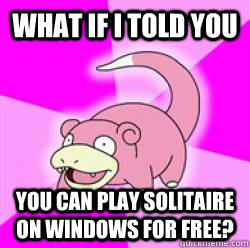 what if i told you you can play solitaire on windows for free?  