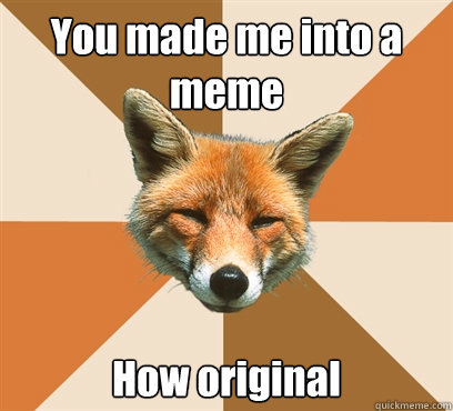 You made me into a meme  How original   Condescending Fox