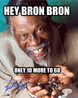 Hey Bron Bron Only 10 More to go - Hey Bron Bron Only 10 More to go  Smug Bill Russell