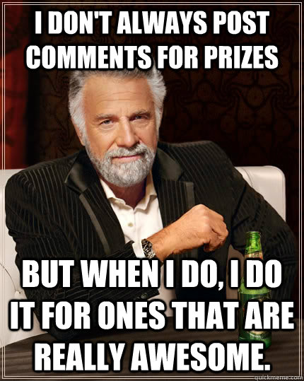 I don't always post comments for prizes but when I do, I do it for ones that are really awesome.  The Most Interesting Man In The World