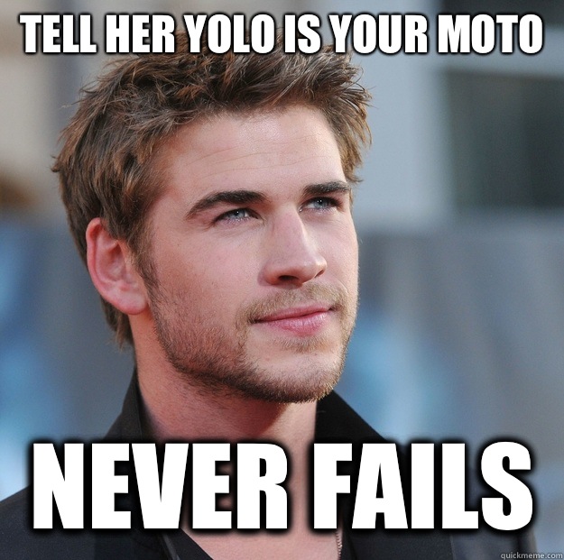 Tell her YOLO is your moto Never Fails  Attractive Guy Girl Advice