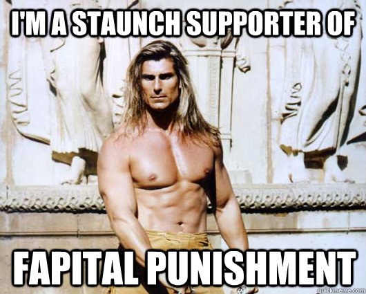I'm a staunch supporter of  Fapital punishment  