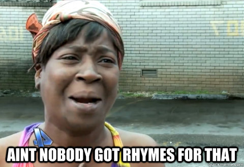  aint nobody got rhymes for that  aint nobody got time