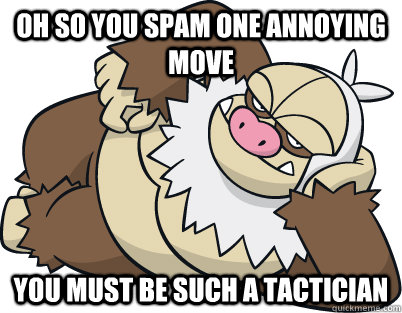 oh so you spam one annoying move you must be such a tactician  Condescending Slaking