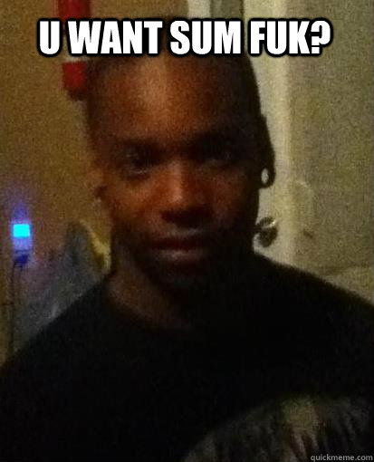 U WANt SUM FUK?  Horny black guy