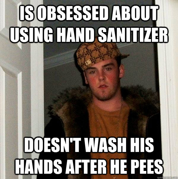is obsessed about using hand sanitizer doesn't wash his hands after he pees - is obsessed about using hand sanitizer doesn't wash his hands after he pees  Scumbag Steve