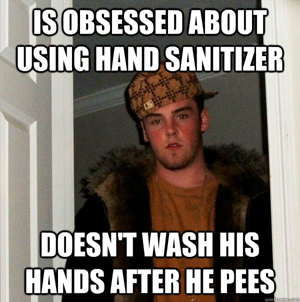 is obsessed about using hand sanitizer doesn't wash his hands after he pees  Scumbag Steve