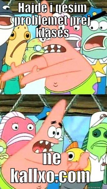 HAJDE I QESIM PROBLEMET PREJ KLASES NE KALLXO.COM  Push it somewhere else Patrick