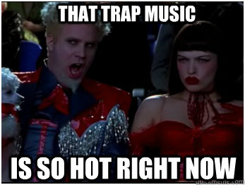 is so hot right now That trap music  