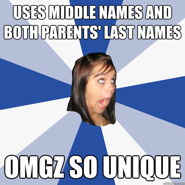 Uses middle names and both parents' last names OMGZ so unique  Annoying Facebook Girl