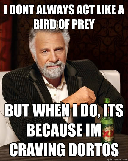 I dont always act like a bird of prey but when I do, Its because im craving dortos  The Most Interesting Man In The World