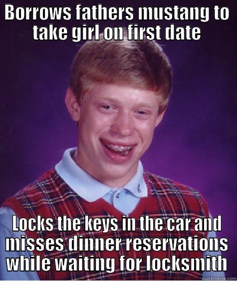 BORROWS FATHERS MUSTANG TO TAKE GIRL ON FIRST DATE LOCKS THE KEYS IN THE CAR AND MISSES DINNER RESERVATIONS WHILE WAITING FOR LOCKSMITH Bad Luck Brian