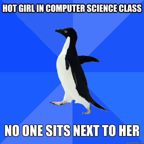 Hot girl in Computer science class   no one sits next to her  Socially Awkward Penguin