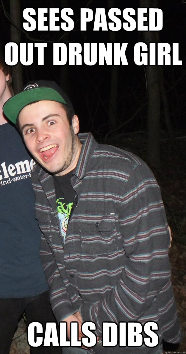 Sees passed out drunk girl Calls dibs  