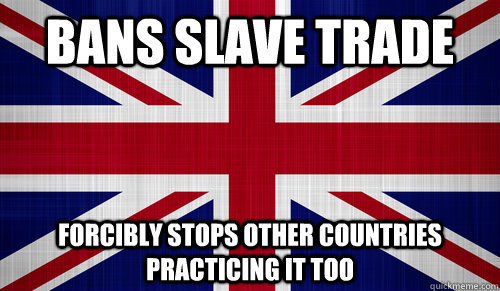 bans slave trade Forcibly stops other countries practicing it too   - bans slave trade Forcibly stops other countries practicing it too    Good Guy Britain