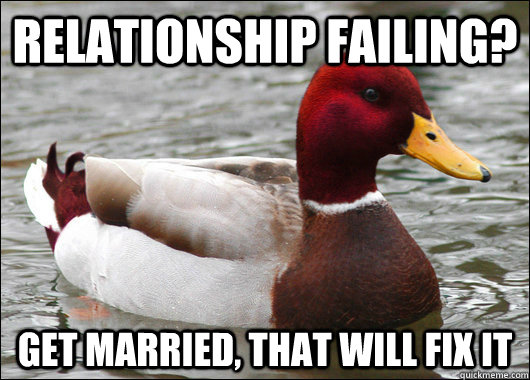 relationship Failing? Get married, that will fix it  Malicious Advice Mallard
