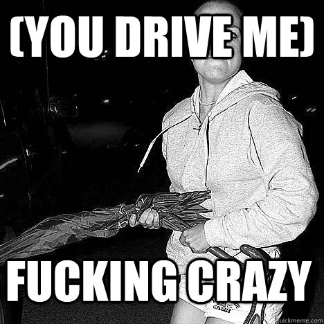 (you drive me) Fucking crazy - (you drive me) Fucking crazy  Drive me crazy