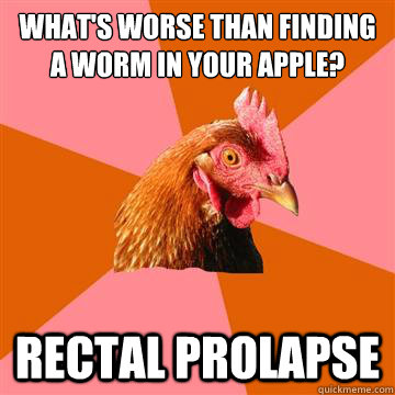 What's worse than finding a worm in your apple? Rectal prolapse  Anti-Joke Chicken