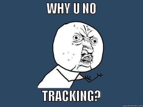                   WHY U NO                                  TRACKING?                Y U No