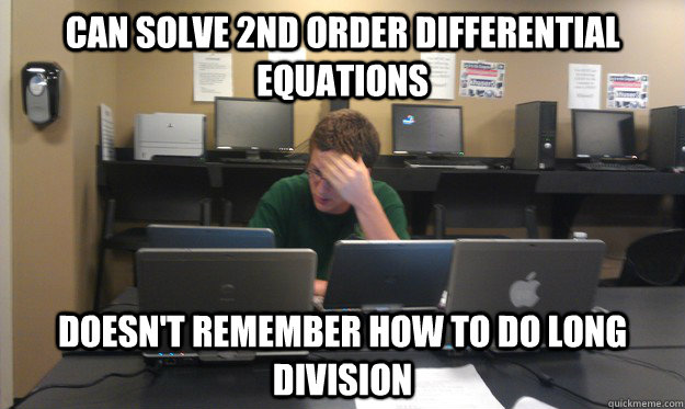 Can solve 2nd order differential equations Doesn't remember how to do long division   