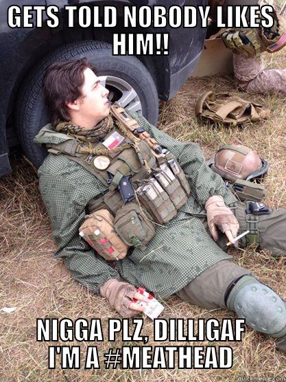 GETS TOLD NOBODY LIKES HIM!! NIGGA PLZ, DILLIGAF I'M A #MEATHEAD Misc
