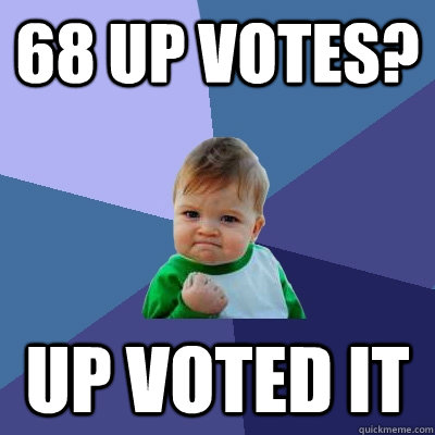 68 up votes? up voted it  Success Kid