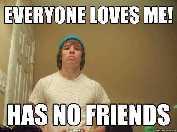 everyone loves me! has no friends  Compulsive Liar Jimmy