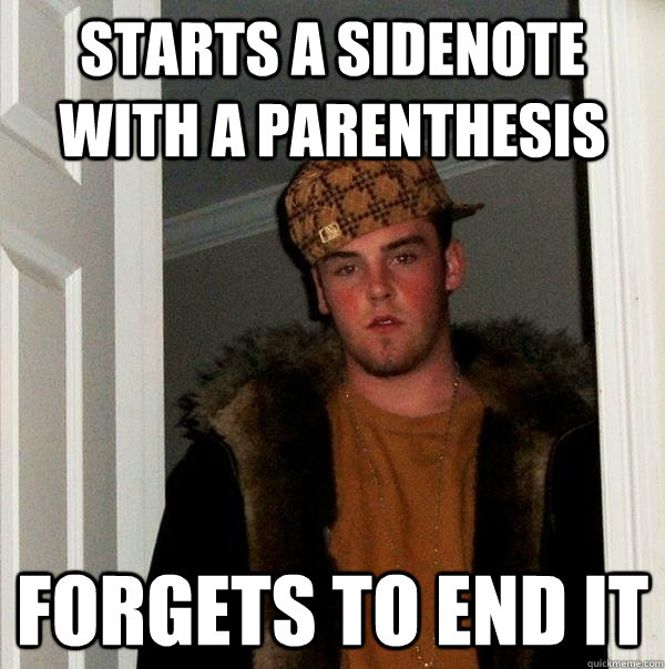 starts a sidenote with a parenthesis forgets to end it  Scumbag Steve