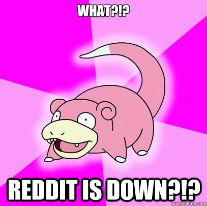 What?!? Reddit is down?!?  Slowpoke