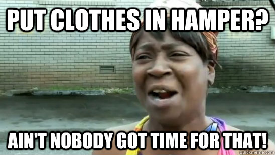 Put clothes in hamper? ain't nobody got time for that!  