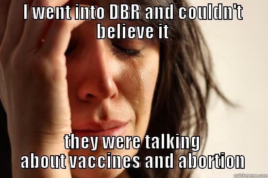 I WENT INTO DBR AND COULDN'T BELIEVE IT THEY WERE TALKING ABOUT VACCINES AND ABORTION First World Problems