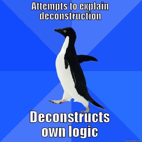 This is actually for a deconstruction essay (F-!!!!!) - ATTEMPTS TO EXPLAIN DECONSTRUCTION DECONSTRUCTS OWN LOGIC Socially Awkward Penguin