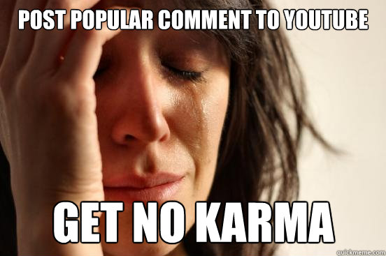 Post popular comment to youtube get no karma  First World Problems
